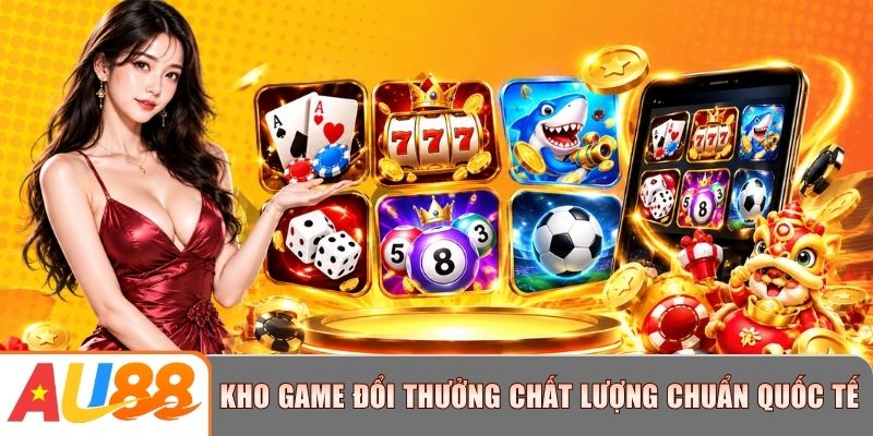 AU88 cung cấp kho game đổi thưởng chất lượng chuẩn quốc tế 