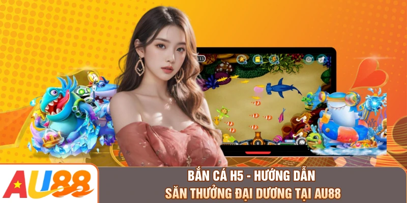 Bắn Cá H5 - Hướng Dẫn Săn Thưởng Đại Dương Tại AU88