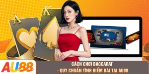 Cách Chơi Baccarat - Quy Chuẩn Tính Điểm Bài Tại AU88
