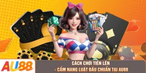 Cách Chơi Tiến Lên - Cẩm Nang Luật Đấu Chuẩn Tại AU88