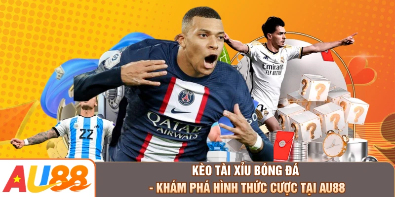 Kèo Tài Xỉu Bóng Đá - Khám Phá Hình Thức Cược Tại AU88