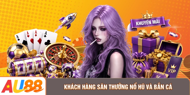 Khách hàng săn thưởng nổ hũ và bắn cá