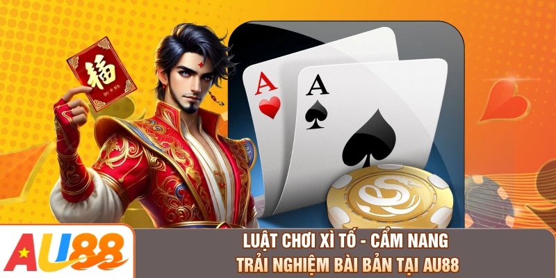 Luật Chơi Xì Tố - Cẩm Nang Trải Nghiệm Bài Bản Tại AU88