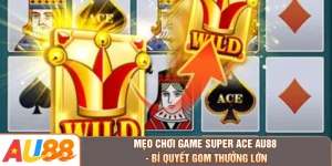 Mẹo Chơi Game Super Ace AU88 - Bí Quyết Gom Thưởng Lớn