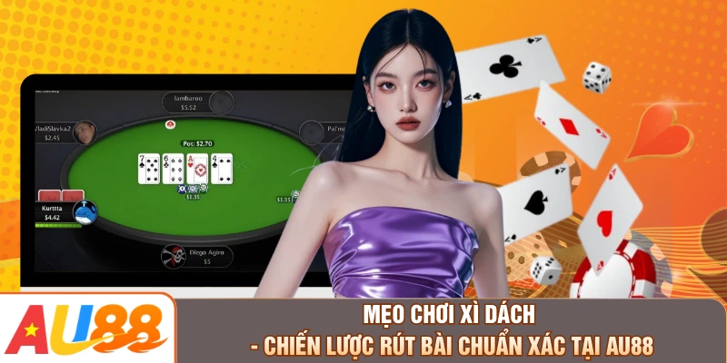 Mẹo Chơi Xì Dách - Chiến Lược Rút Bài Chuẩn Xác Tại AU88