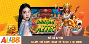 Nổ Hũ Aztec - Khám Phá Game Quay Hũ PG Soft Tại AU88