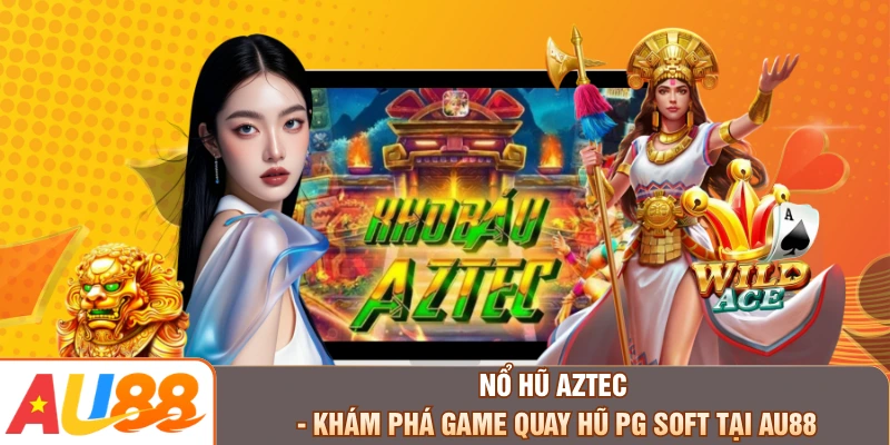 Nổ Hũ Aztec - Khám Phá Game Quay Hũ PG Soft Tại AU88