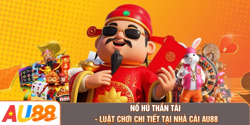 Nổ Hũ Thần Tài - Luật Chơi Chi Tiết Tại Nhà Cái AU88