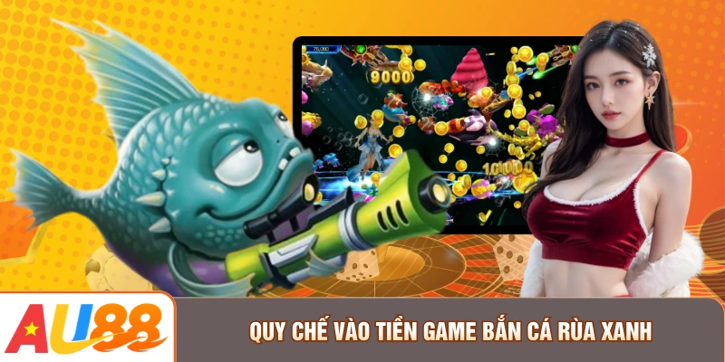 Quy chế vào tiền game Bắn Cá Rùa Xanh
