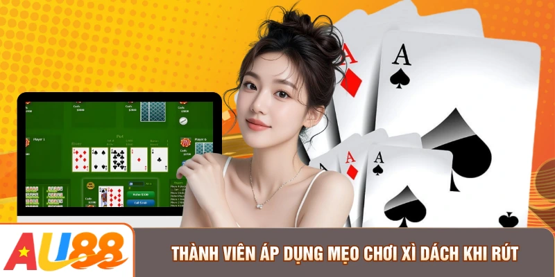 Thành viên áp dụng mẹo chơi Xì Dách khi rút