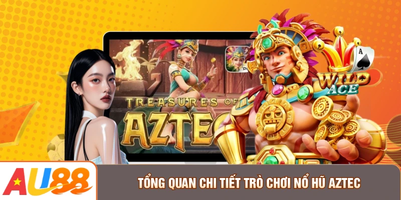 Tổng quan chi tiết trò chơi Nổ Hũ Aztec