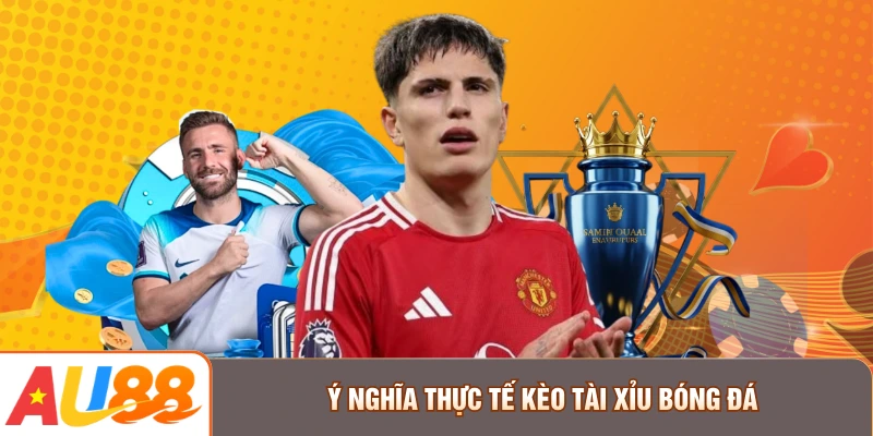 Ý nghĩa thực tế kèo tài xỉu bóng đá